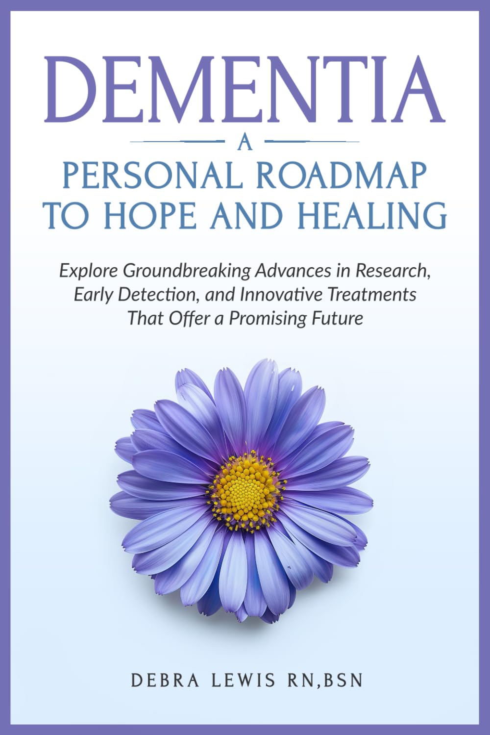 Dementia A Personal Roadmap to Hope and Healing: Explore Groundbreaking Advances in Research, Early Detection, and Innovative Treatments That Offer a Promising Future