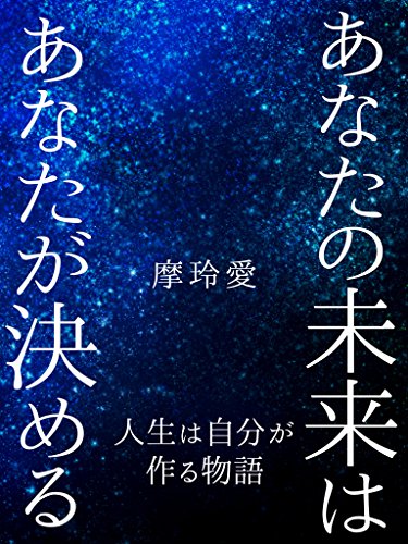 Amazon Co Jp あなたの未来はあなたが決める 人生は自分が作る物語 Ebook 摩玲愛 本
