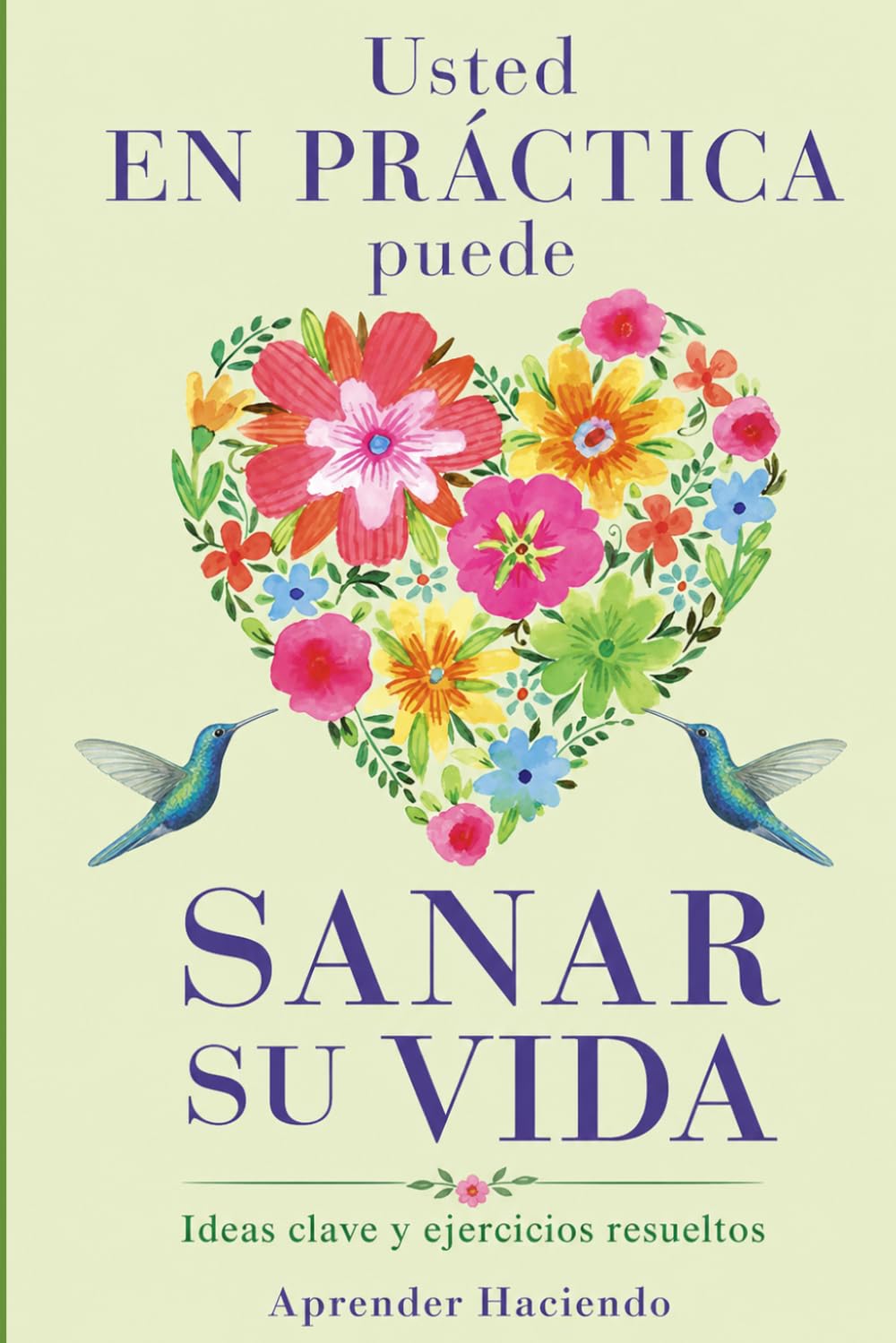 Usted EN PRÁCTICA puede sanar su vida: Ideas clave y ejercicios resueltos (Aprender Haciendo)