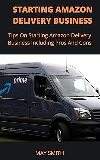 STARTING AMAZON DELIVERY BUSINESS: Tips On Starting Amazon Delivery Business Including Pros And Cons