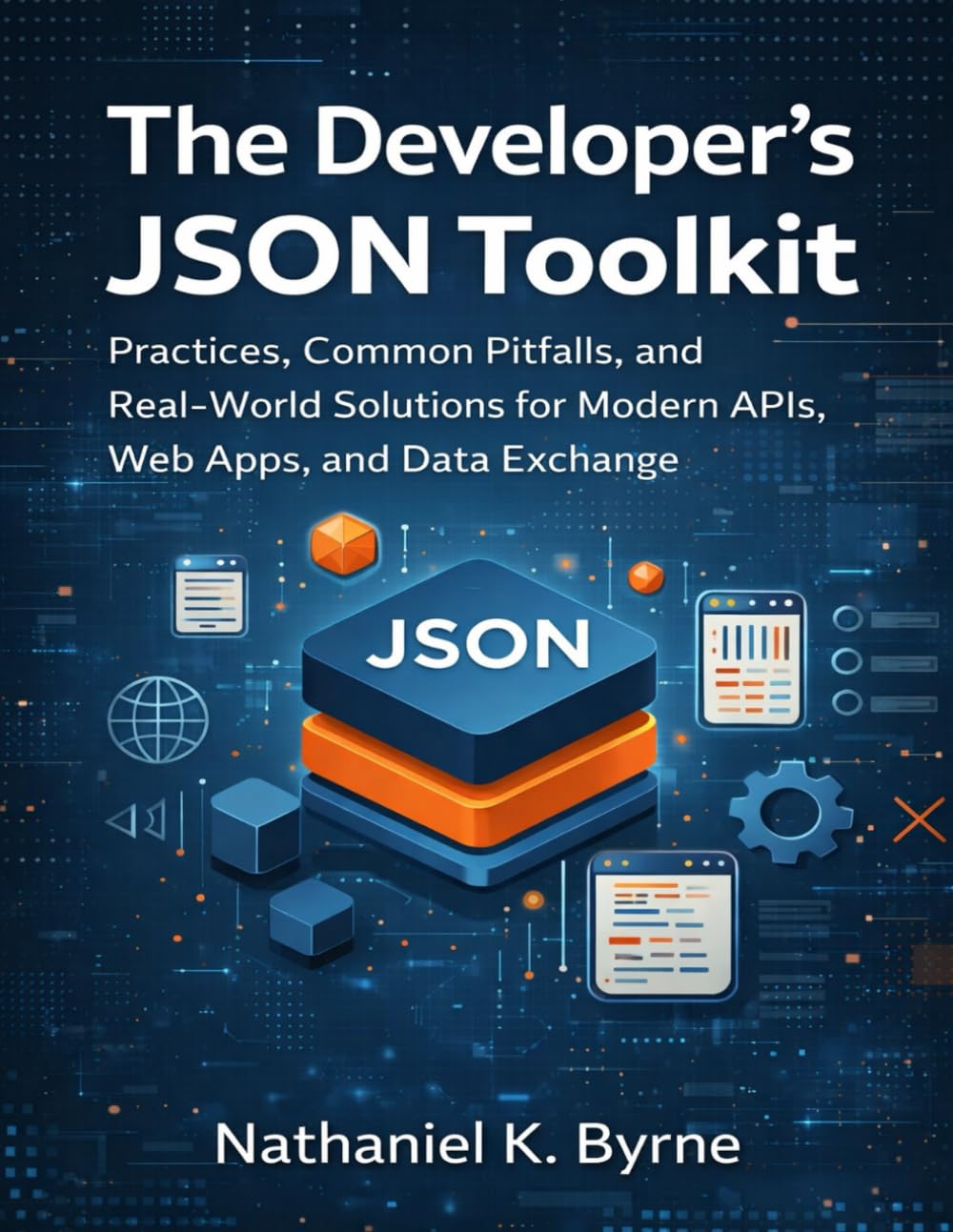 The Developer’s JSON Toolkit: Practices, Common Pitfalls, and Real-World Solutions for Modern APIs, Web Apps, and Data Exchange: 30 (The Developer's Guide series)