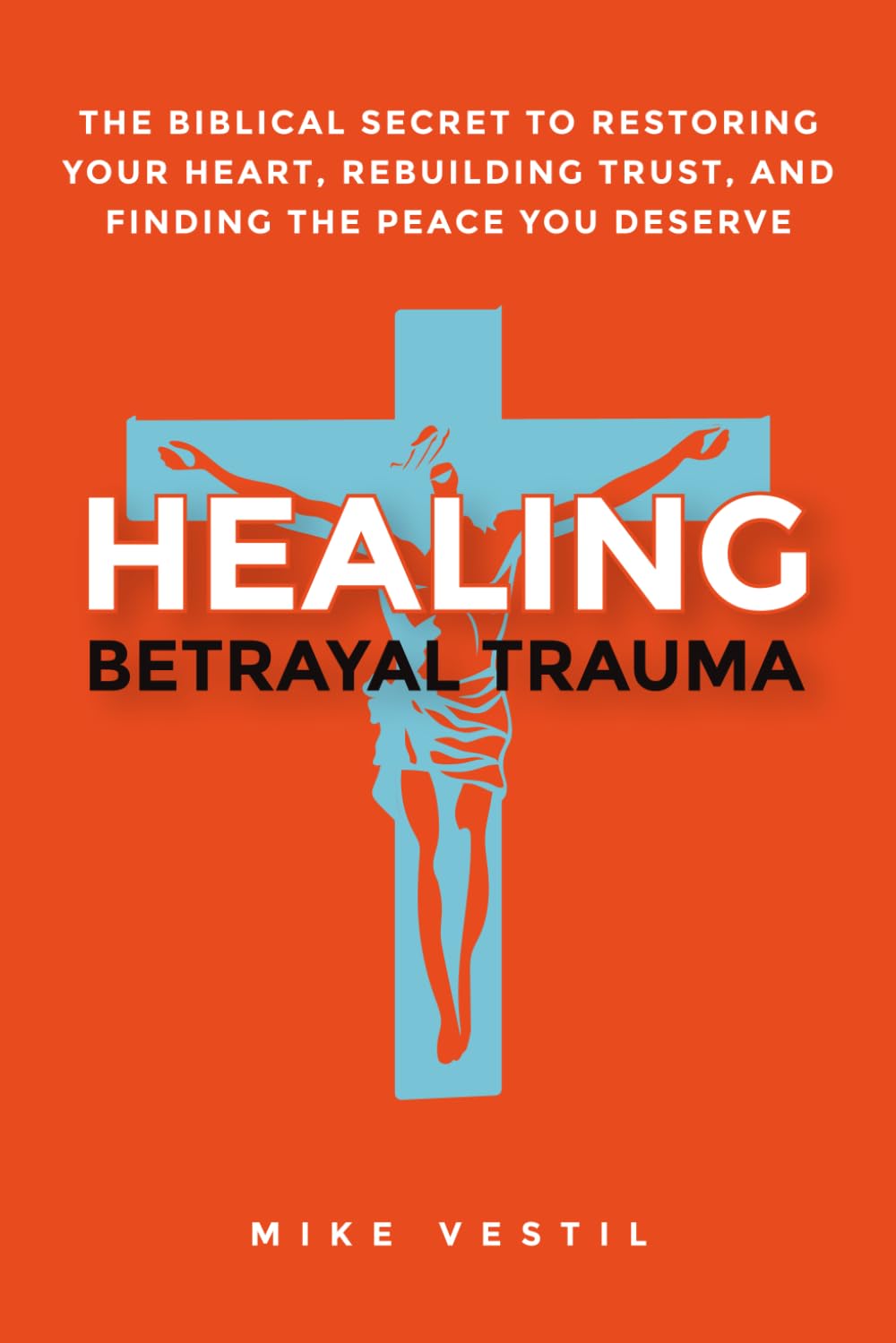 Healing Betrayal Trauma: The Biblical Secret to Restoring Your Heart, Rebuilding Trust, and Finding the Peace You Deserve
