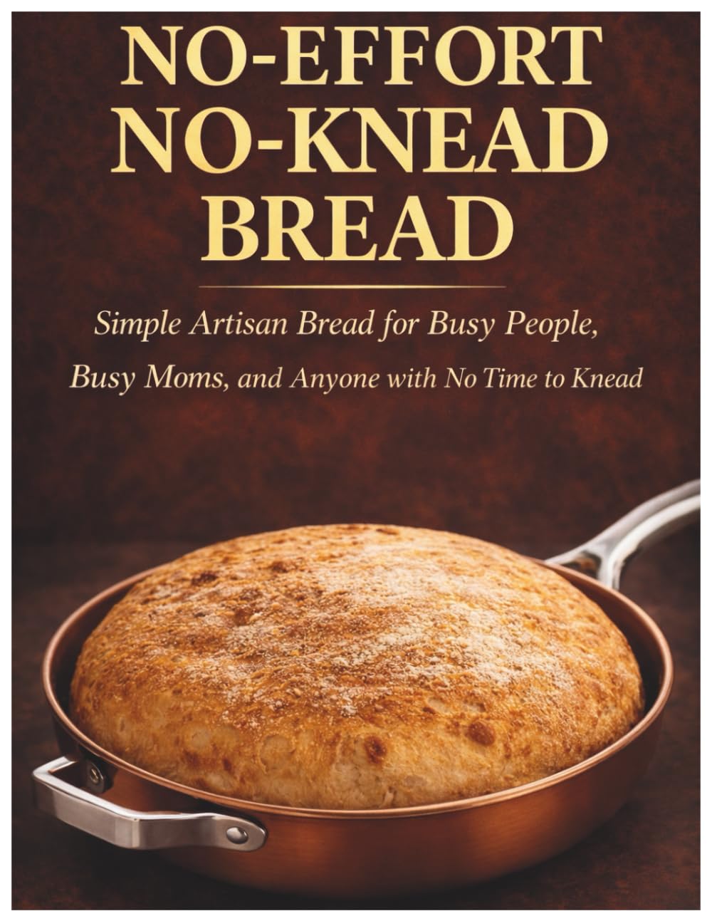 No-Effort No-Knead Bread: Simple Artisan Bread for Busy People, Busy Moms, and Anyone with No Time to Knead