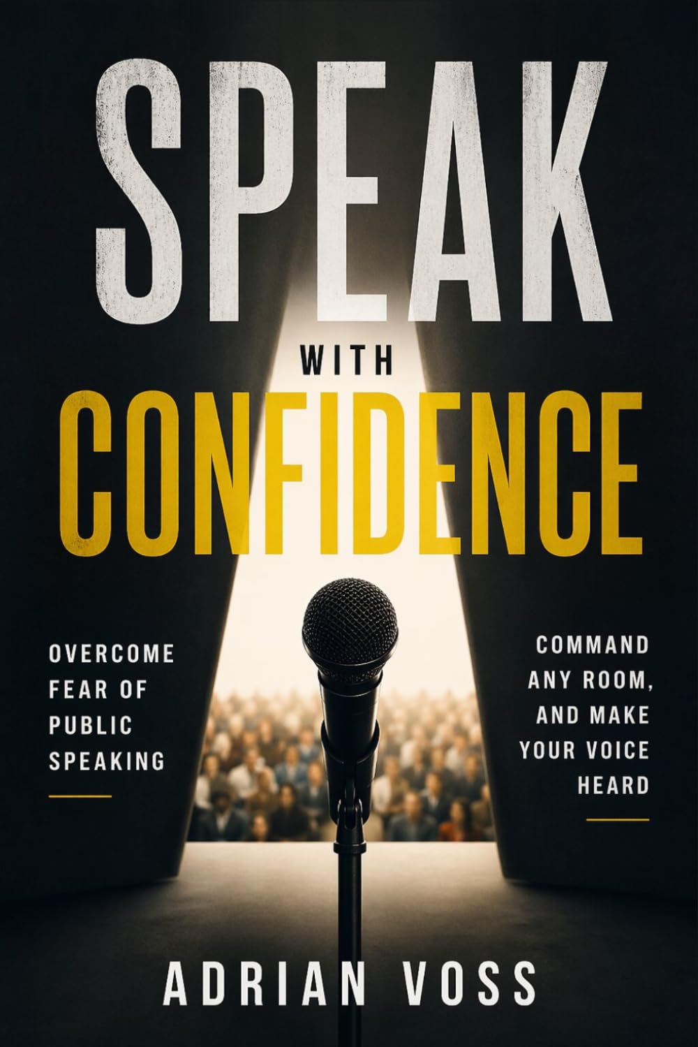Speak With Confidence: Overcome Fear of Public Speaking, Command Any Room and Make Your Voice Heard