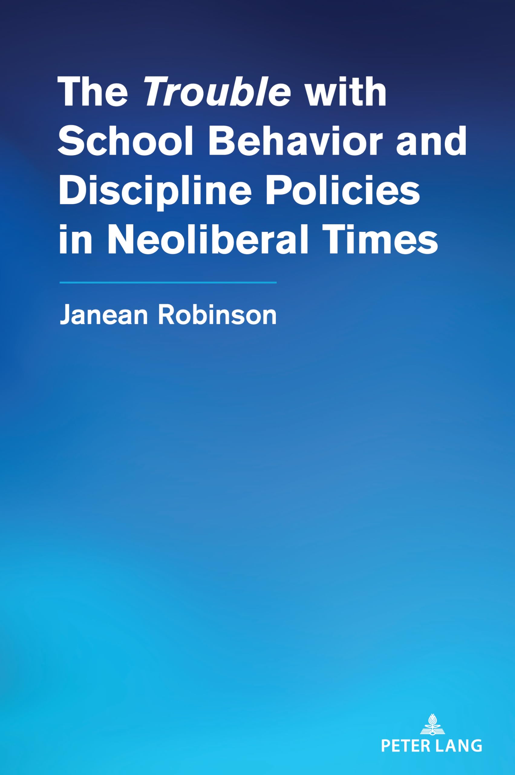 The “Trouble” with School Behavior and Discipline Policies in Neoliberal Times: 556 (Counterpoints: Studies in Criticality)