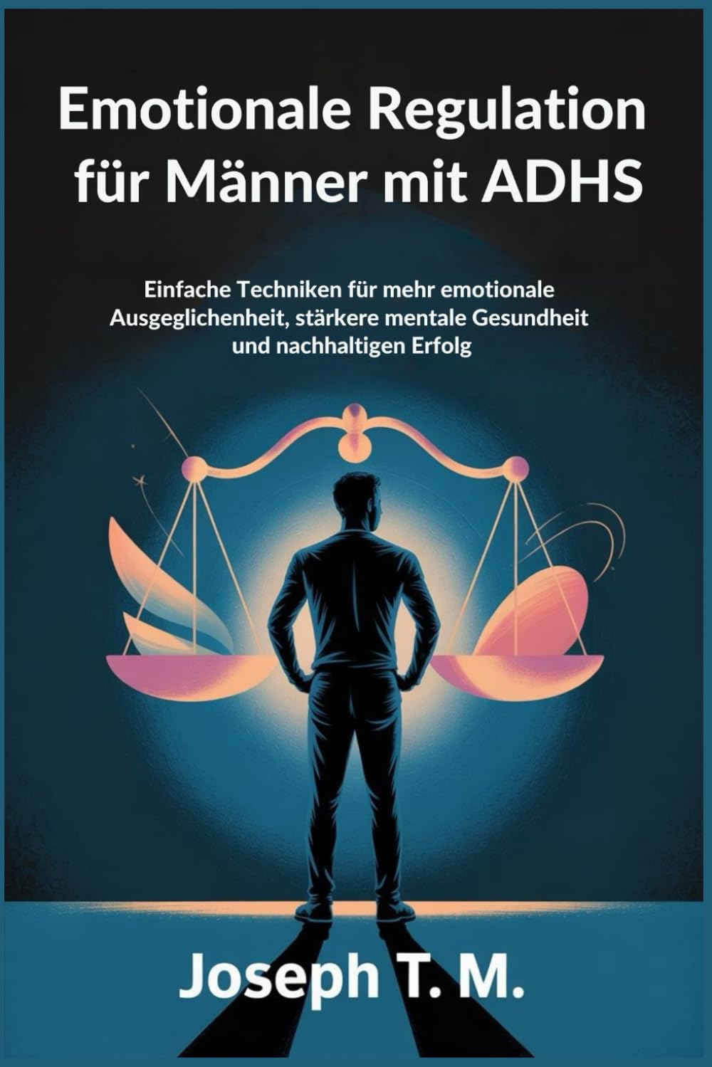 Emotionale Regulation für Männer mit ADHS: Einfache Techniken für mehr emotionale Ausgeglichenheit, stärkere mentale Gesundheit und nachhaltigen Erfolg