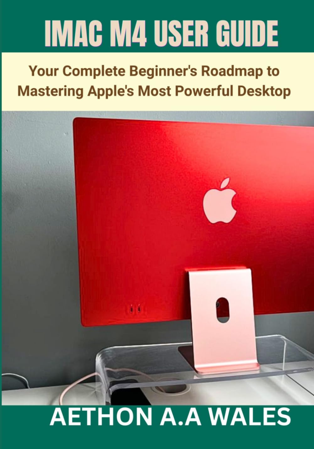 IMAC M4 USER GUIDE: Your Complete Beginner's Roadmap to Mastering Apple's Most Powerful Desktop