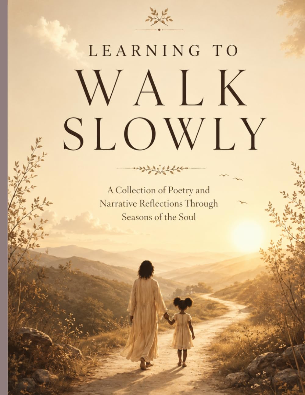 LEARNING TO WALK SLOWLY: A Collection of Poetry and Narrative Reflections Through Seasons of the Soul