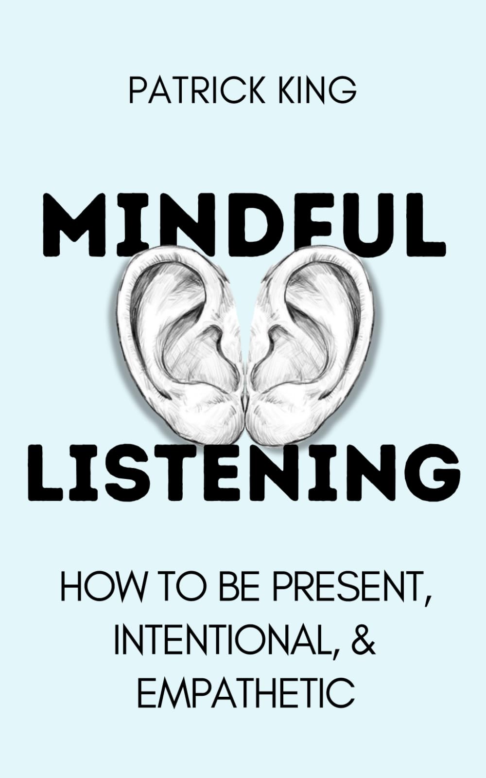 Mindful Listening: How To Be Present, Intentional, and Empathetic (How to be More Likable and Charismatic)