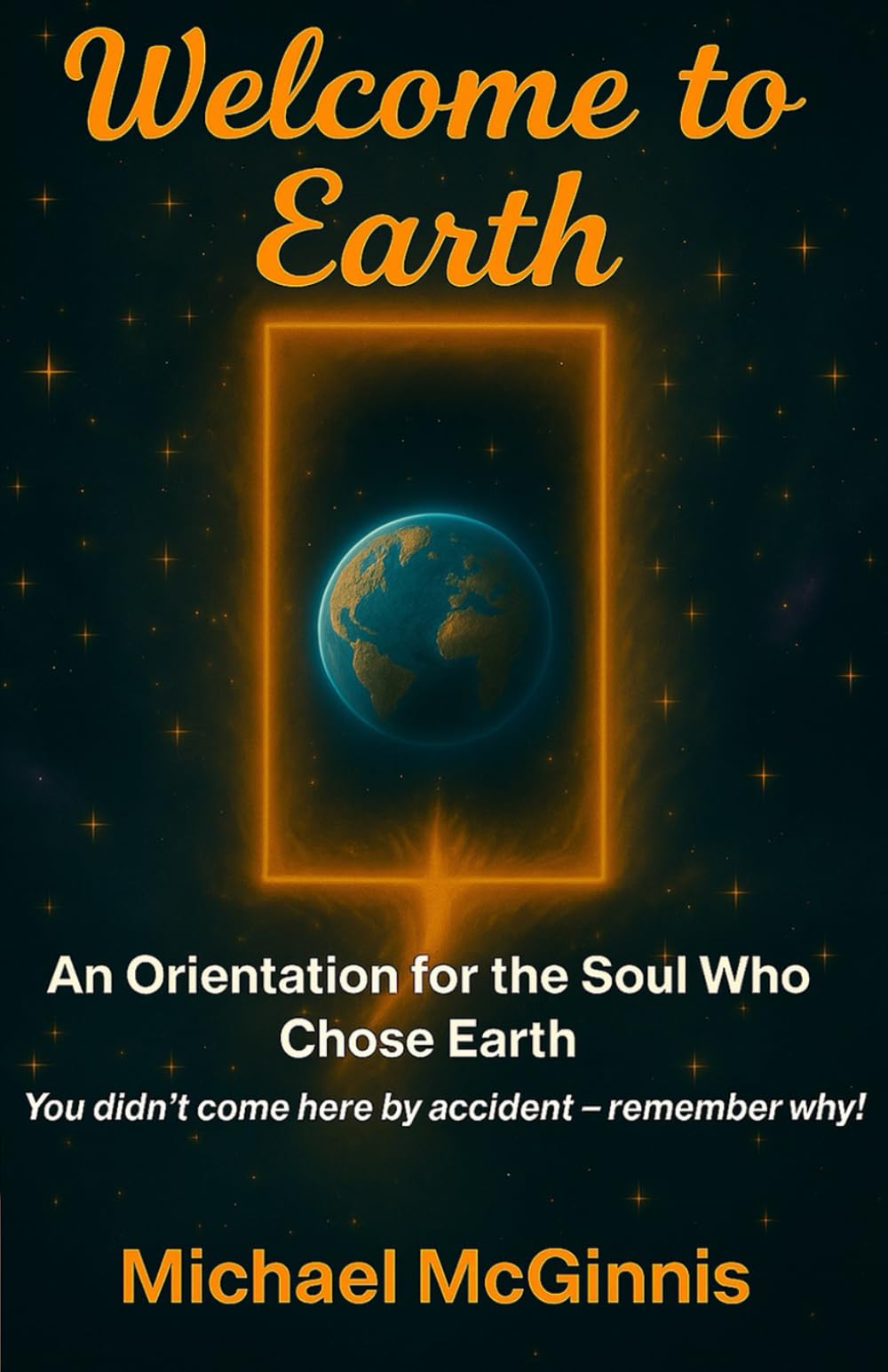 Welcome to Earth: An Orientation for the Soul Who Chose Earth