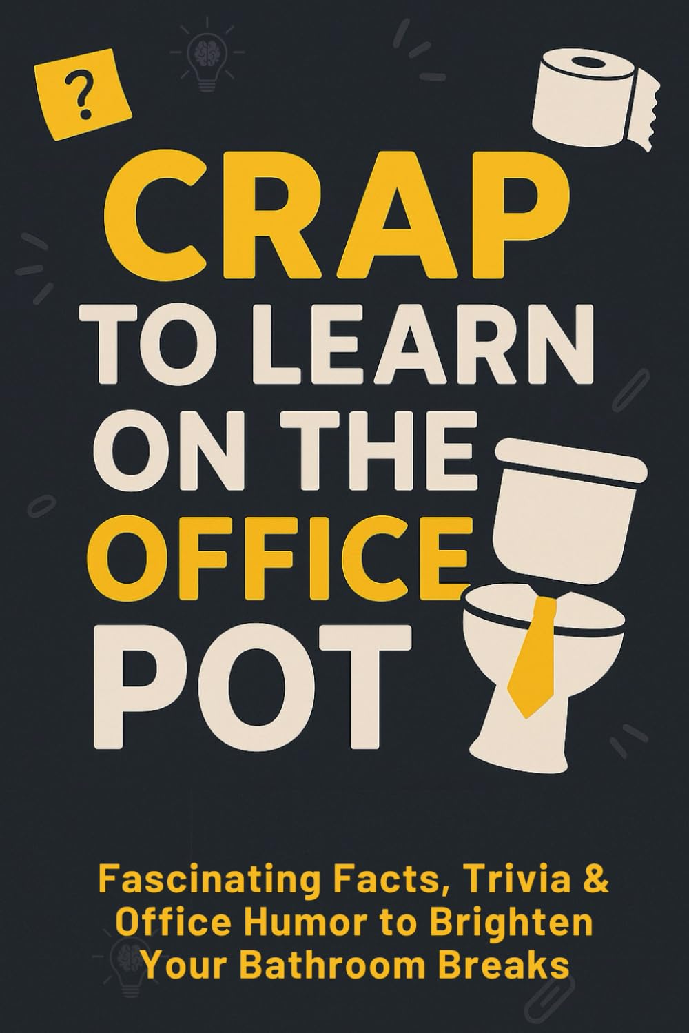 Crap to Learn on the Office Pot: Hilarious Bathroom Trivia Book with Ridiculous, Weird, Fascinating Facts & Office Humor to Brighten Your Bathroom Breaks (Funny Gag Gift for Coworkers)