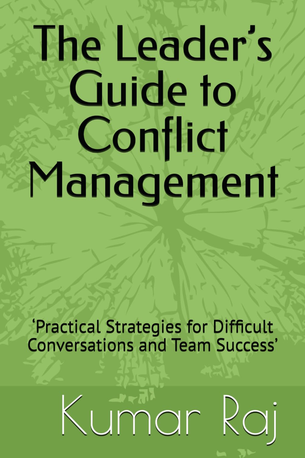 The Leader’s Guide to Conflict Management: ‘Practical Strategies for Difficult Conversations and Team Success’