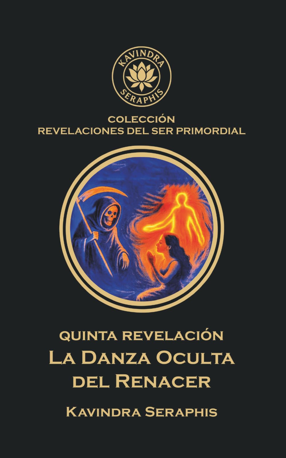 LA DANZA OCULTA DEL RENACER: Cómo liberarse de la Ilusión de la Reencarnación: 5 (COLECCIÓN REVELACIONES DEL SER PRIMORDIAL - Las Escrituras Vivas para la Integración Suprema con la Verdad Absoluta.)