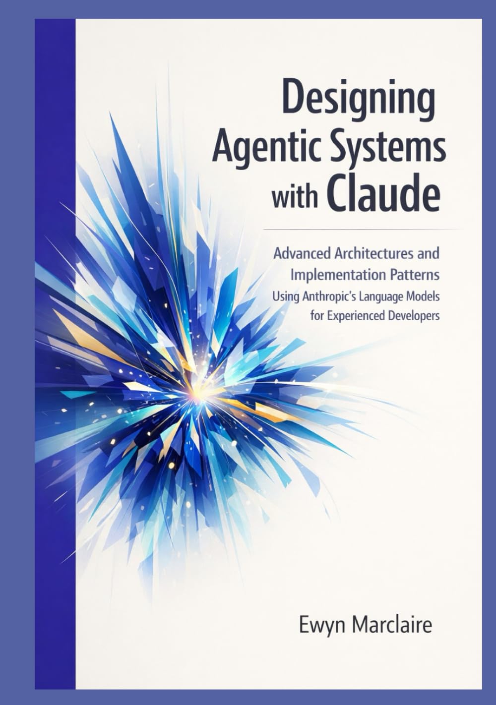 Designing Agentic Systems with Claude: Advanced Architectures and Implementation Patterns Using Anthropic's Language Models for Experienced Developers
