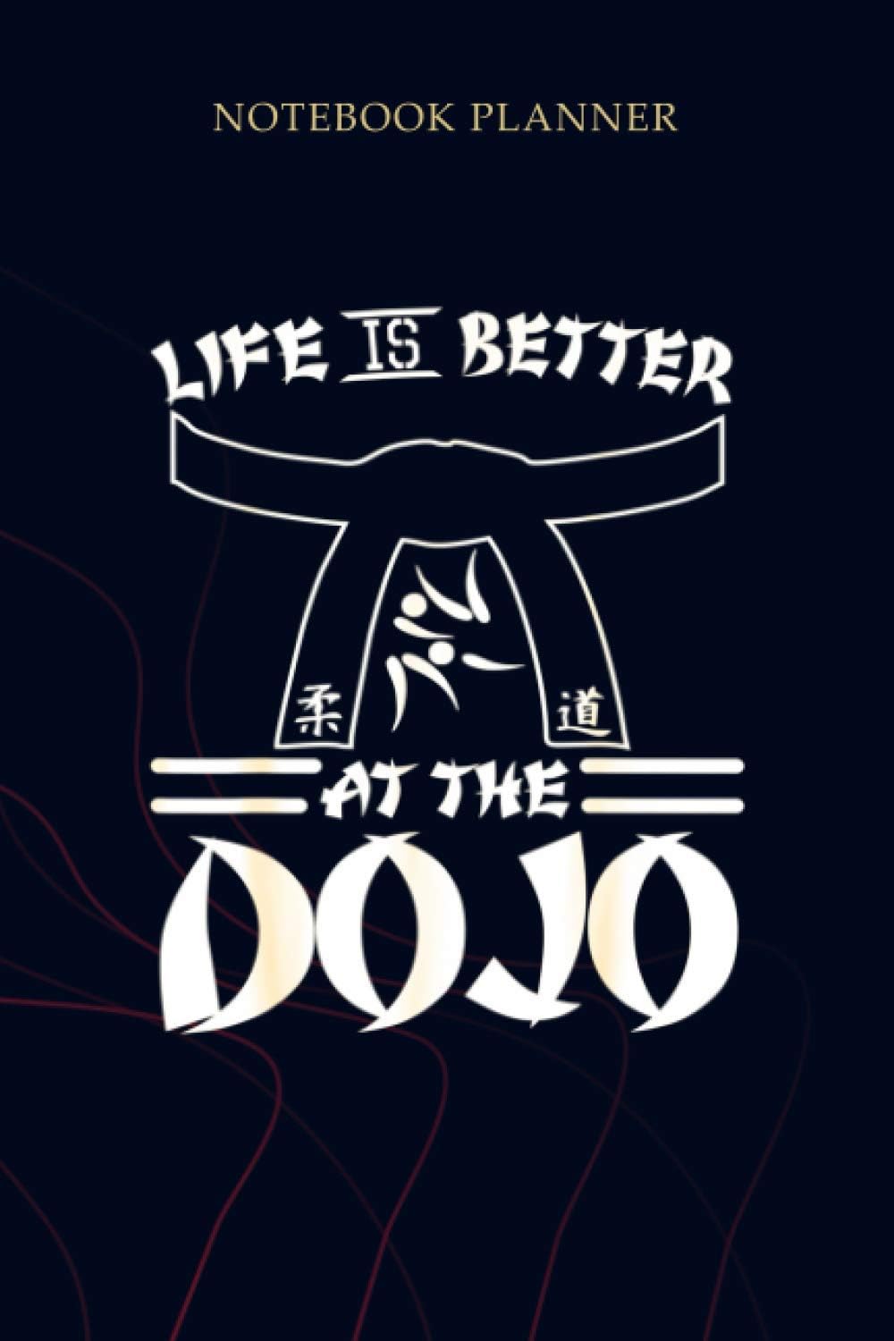 Notebook Planner Life Is Better At The Dojo Funny Karate: Mom, Planner, Planning, To Do List, 114 Pages, Simple, Gym, 6x9 inch