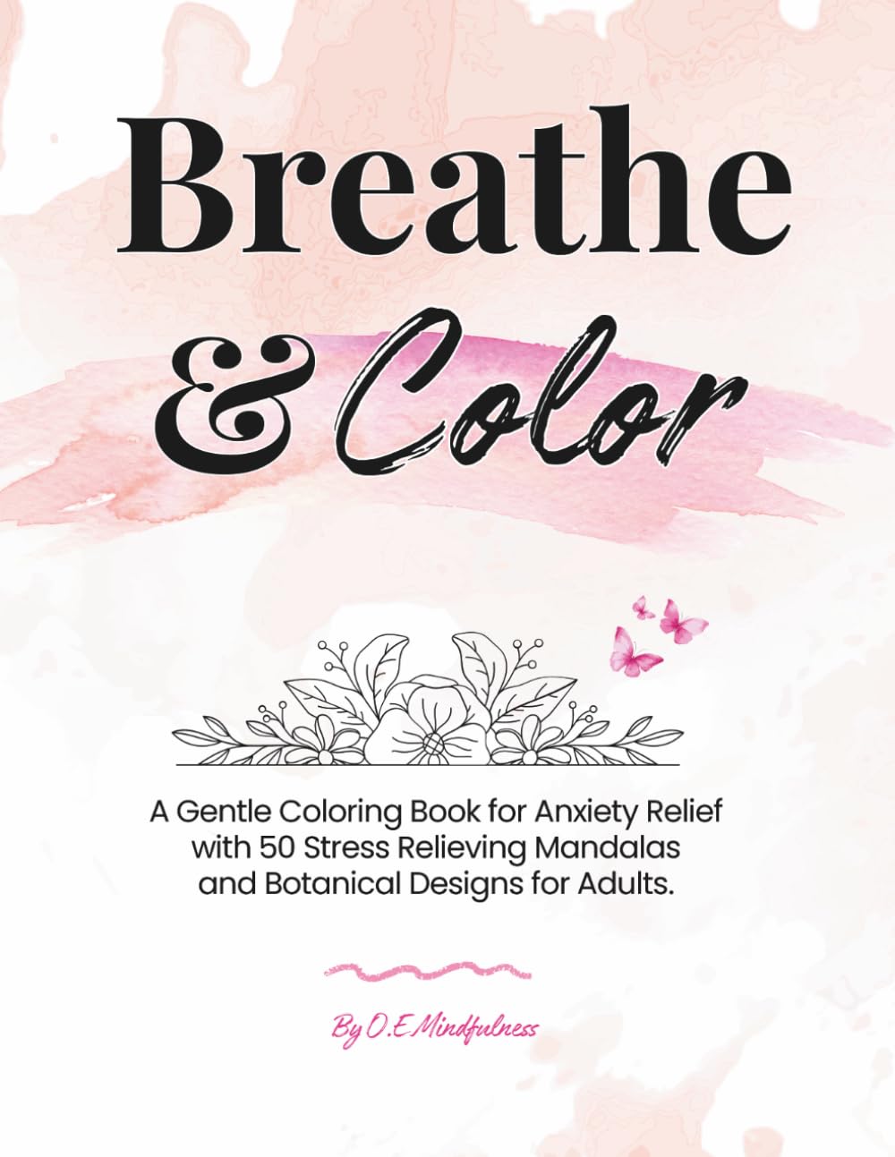 Breathe & Color: A Gentle Coloring Book for Anxiety Relief with 50 Stress Relieving Mandalas and Botanical Designs for Adults.