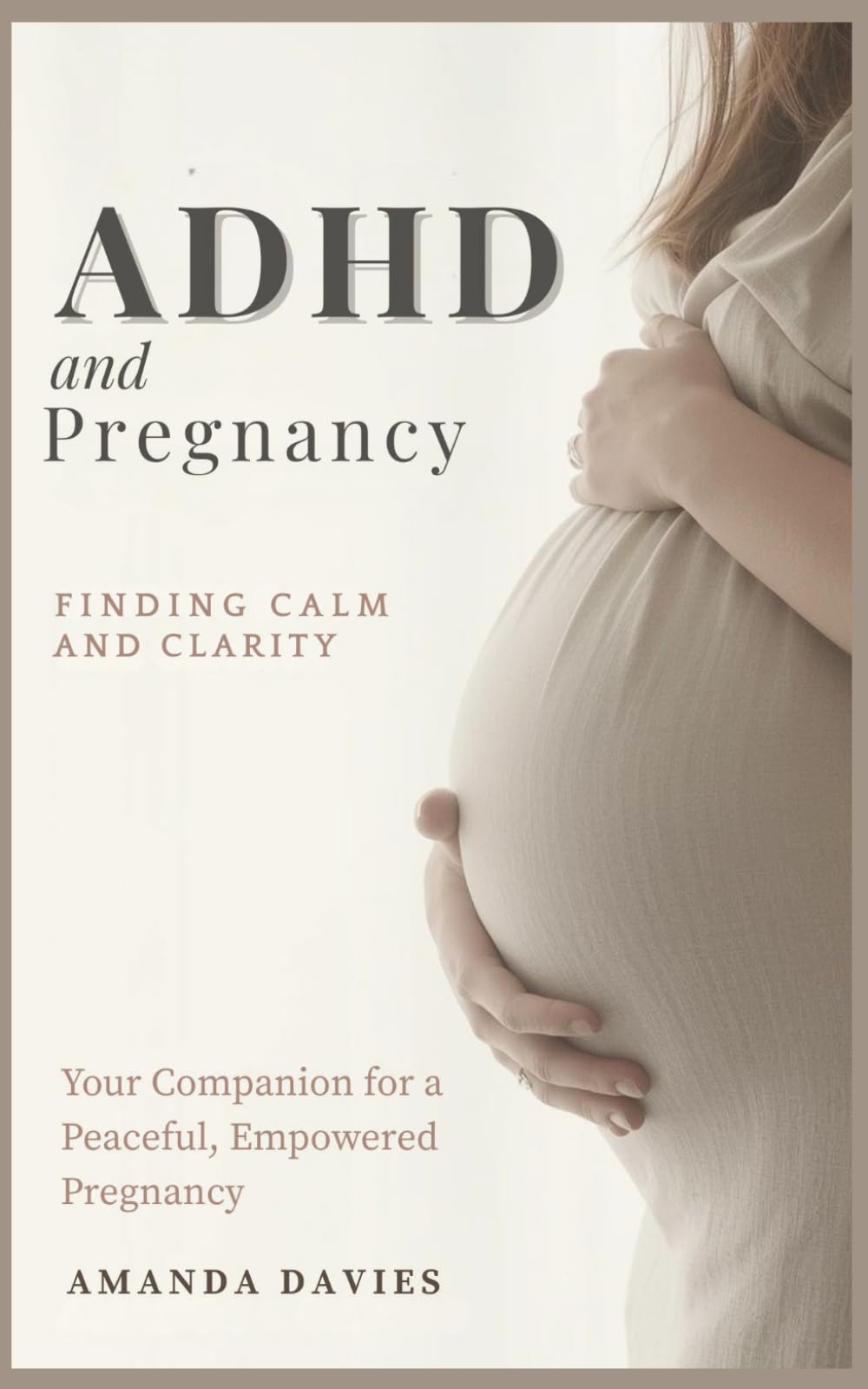 ADHD and Pregnancy: Finding Calm and Clarity: Your Companion for a Peaceful, Empowered Pregnancy. (Journeys to Parenthood: Guides for Hope, Healing, and Understanding)