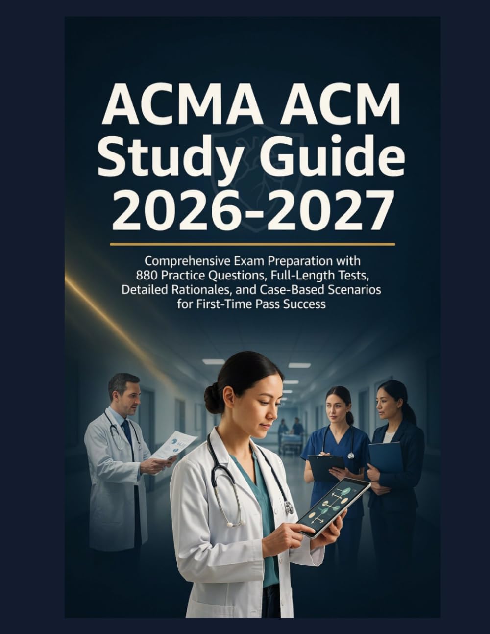 ACMA ACM Study Guide 2026–2027: Comprehensive Exam Preparation with 880 Practice Questions, Full-Length Tests, Detailed Rationales, and Case-Based Scenarios for First-Time Pass Success