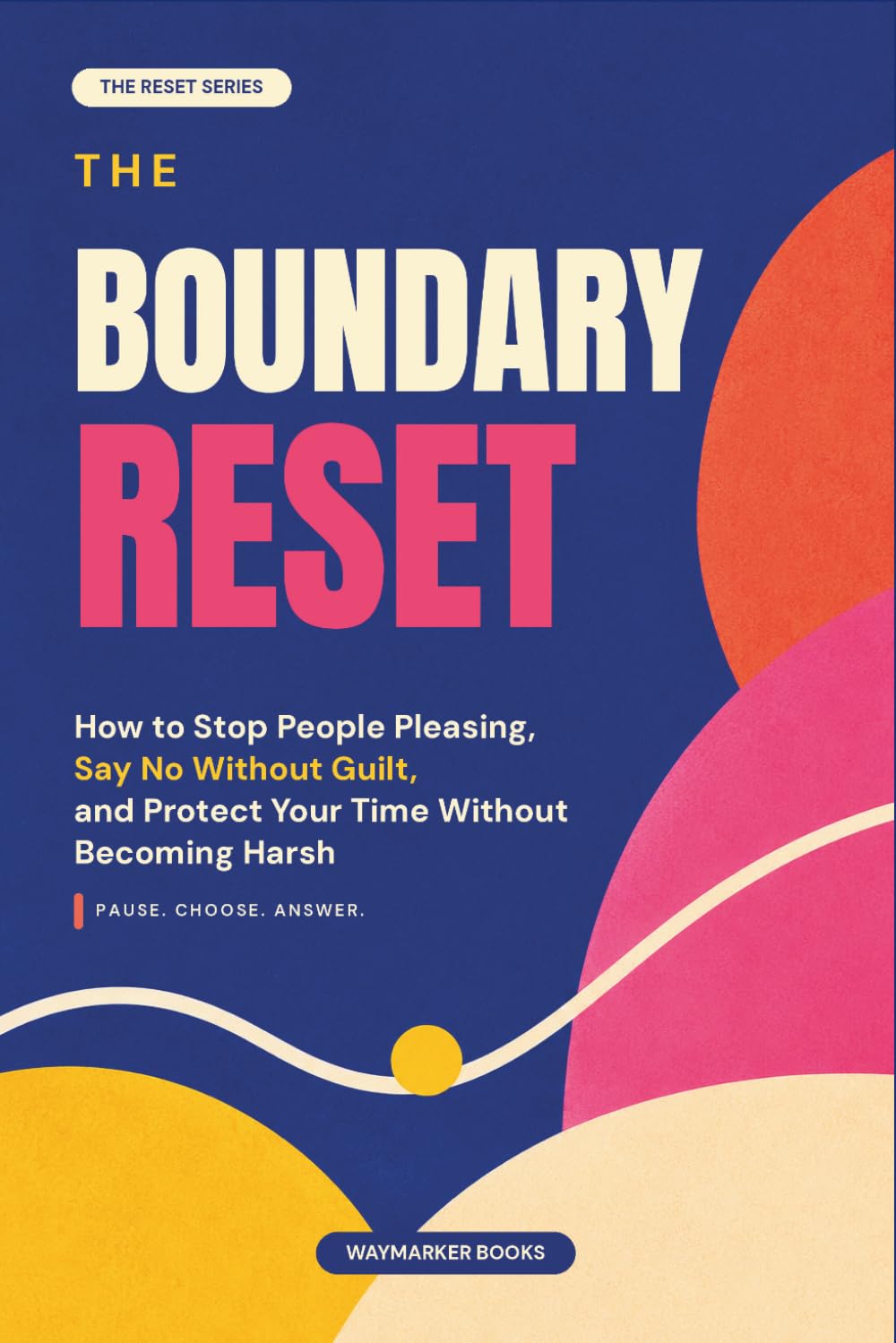 The Boundary Reset: How to Stop People Pleasing, Say No Without Guilt, and Protect Your Time Without Becoming Harsh (The Everyday Reset Series)