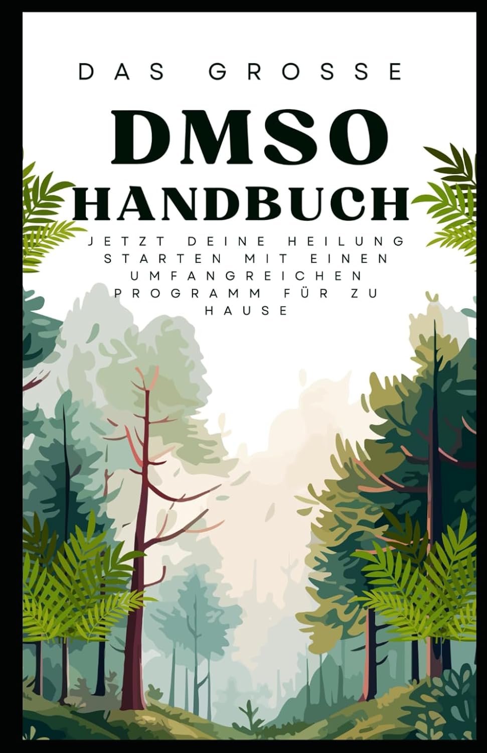 Das große DMSO Handbuch Jetzt deine Heilung Starten mit einen umfangreichen Programm für zu Hause: NEUE THERAPIEN