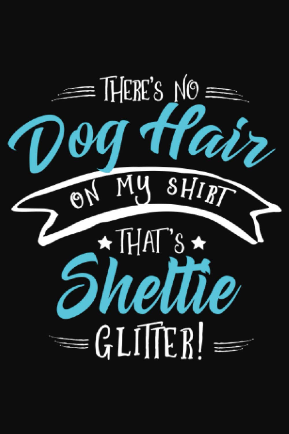 That's No Dog Hair on my Shirt, That's Sheltie Glitter!: Sheltie Notebook to write in