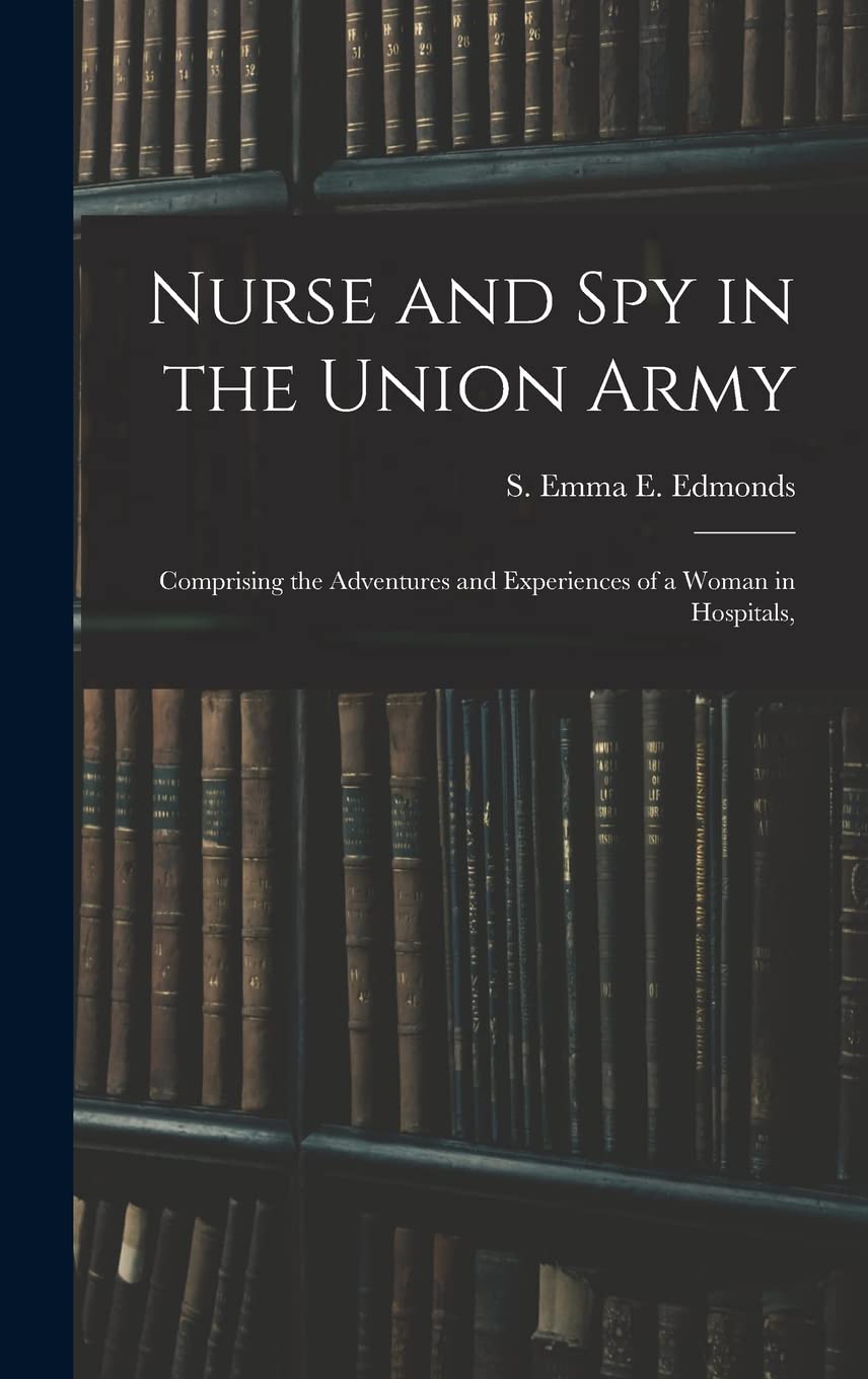 Nurse and spy in the Union Army: Comprising the Adventures and Experiences of a Woman in Hospitals,