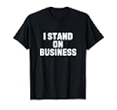 I Stand On Business Funny Stand On Business Humor T-Shirt