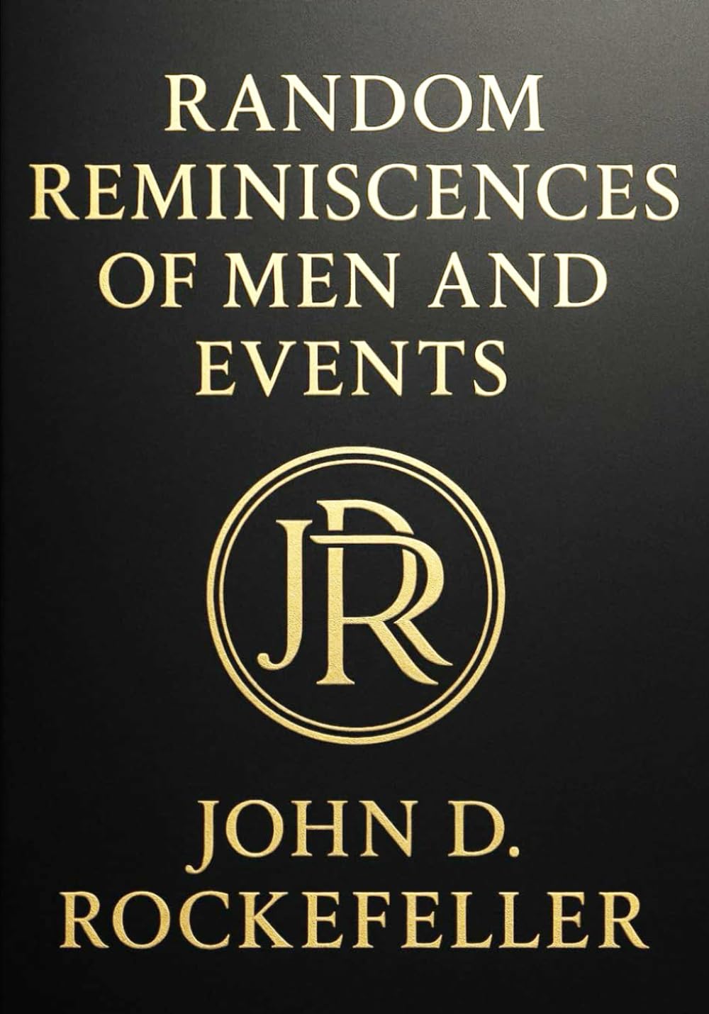 Random Reminiscences of Men and Events (Large Print Edition): Reflections, Perspectives, and Legacy of John D. Rockefeller on Wealth, Business, and Humanity in the Industrial Age