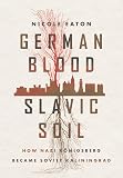 German Blood, Slavic Soil: How Nazi Königsberg Became Soviet Kaliningrad (Battlegrounds: Cornell Studies in Military History) - Nicole Eaton 