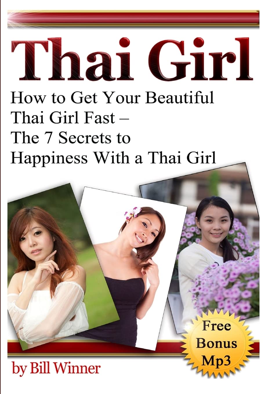 Thai Girl: How to Get Your Beautiful Thai Girl Fast - The 7 Secrets to Happiness With a Thai Girl