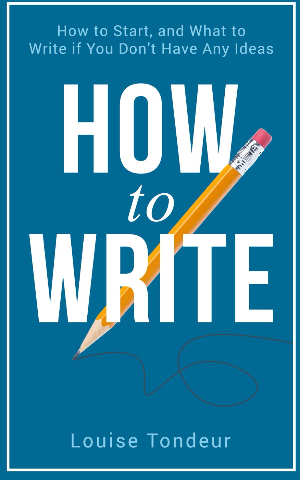 How to Write: How to start and what to write if you don’t have any ideas (The Small Steps Writing Guides)
