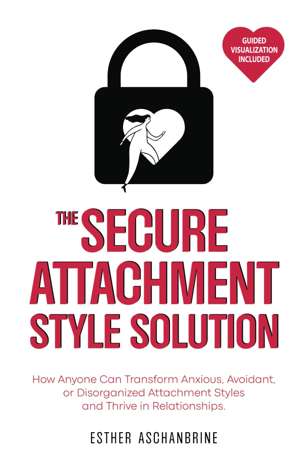 THE SECURE ATTACHMENT STYLE SOLUTION: How Anyone Can Transform Anxious, Avoidant, or Disorganized Attachment Styles and Thrive in Relationships.