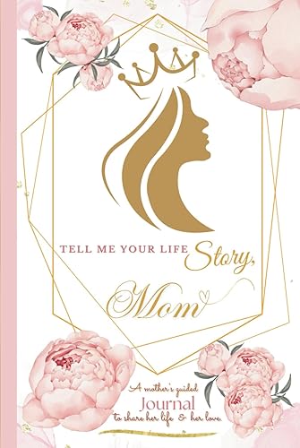 Tell Me Your Story, Mom: A Mother's Guided Book to Share Her Life Story and Her Love | Mom, I Want To Know Your Story Journal | Mothers Day Gift | ... Show Your Appreciation | 6*9 Inches 100 Pages