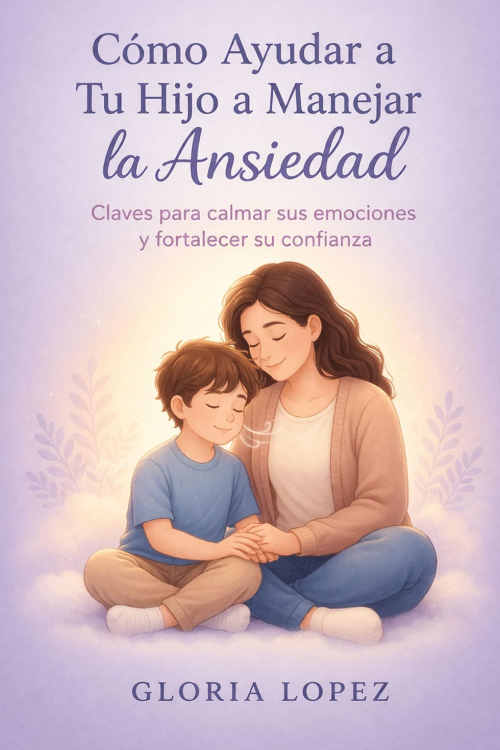 Independently Published Cómo Ayudar A Tu Hijo A Manejar La Ansiedad: Claves Para Calmar Sus Emociones Y Fortalecer Su Confianza