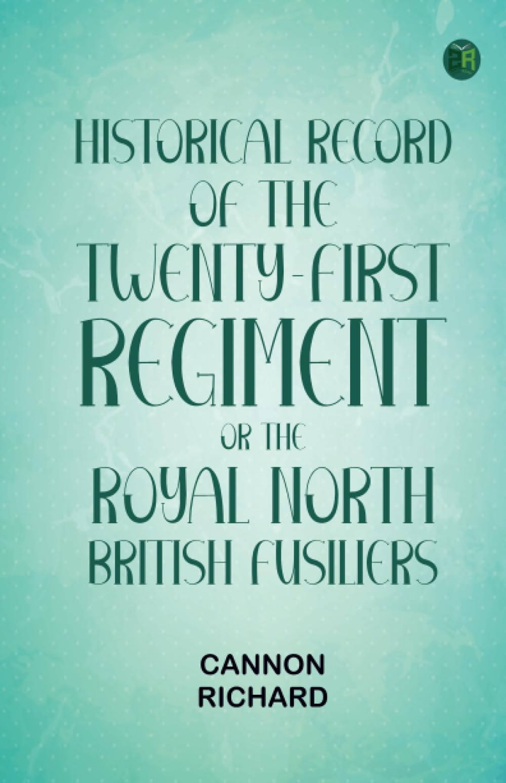 Historical Record of the Twenty-first Regiment or the Royal North British Fusiliers