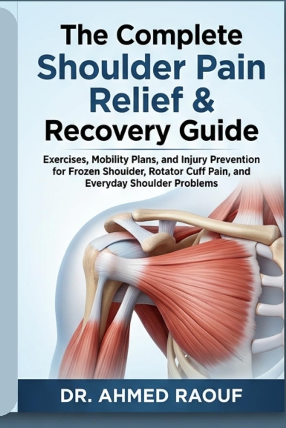The Complete Shoulder Pain Relief & Recovery Guide: Exercises, Mobility Plans, and Injury Prevention for Frozen Shoulder, Rotator Cuff Pain, Impingement, and Everyday Shoulder Problems