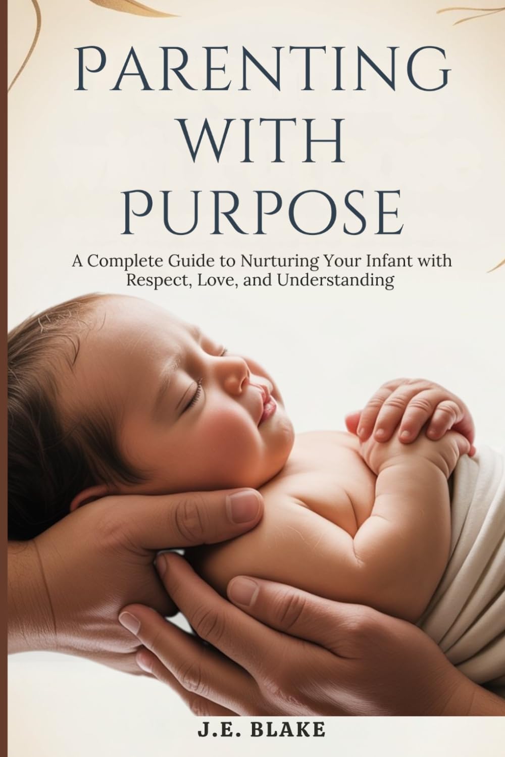Parenting with Purpose: A Complete Guide to Nurturing Your Infant with Respect, Love, and Understanding