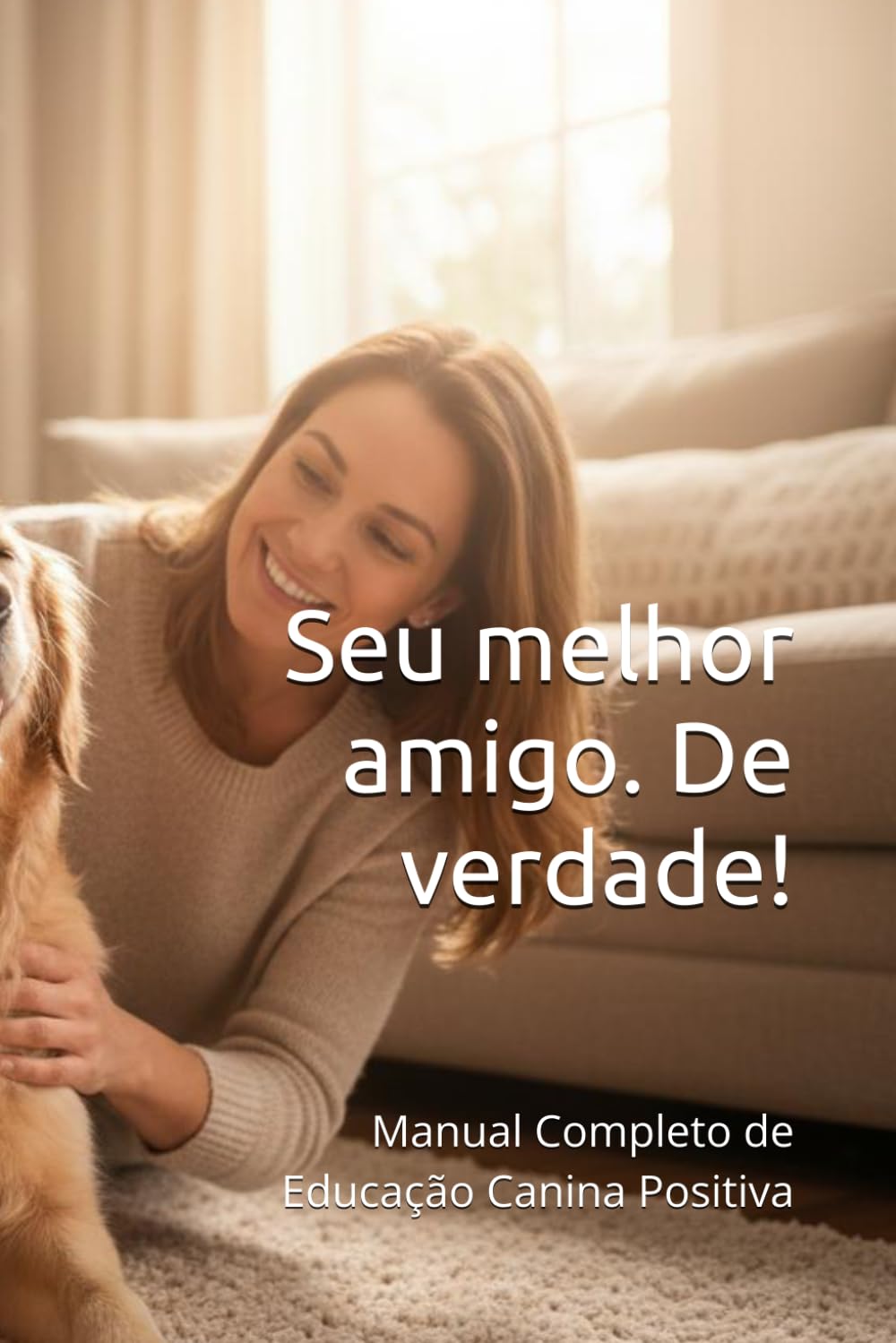 Seu melhor amigo. De verdade!: Manual Completo de Educação Canina Positiva