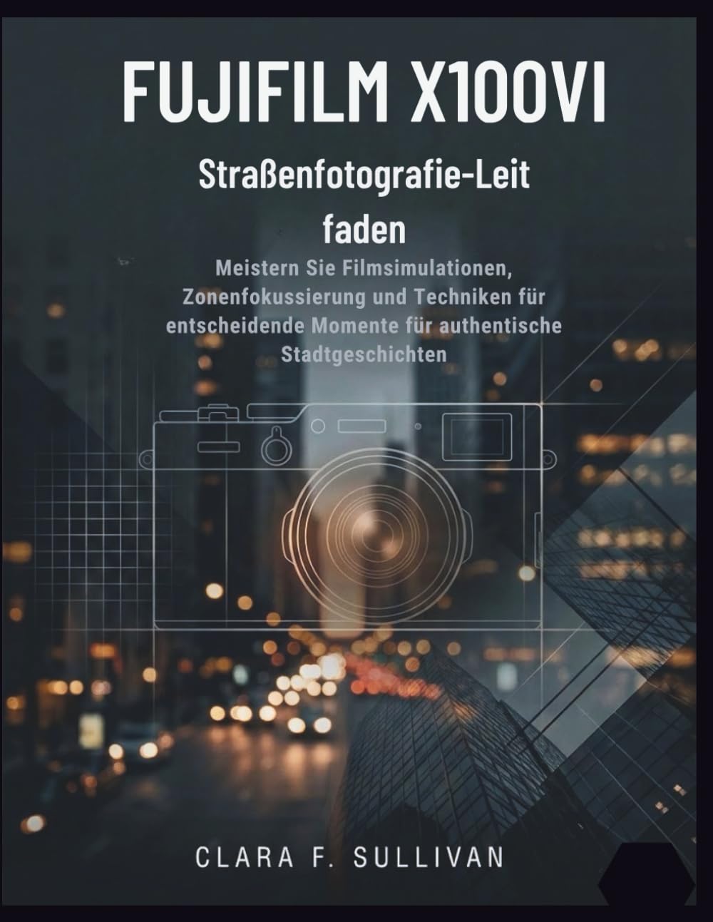 Fujifilm X100VI Straßenfotografie-Leit faden: Meistern Sie Filmsimulationen, Zonenfokussierung und Techniken für entscheidende Momente für authentische Stadtgeschichten