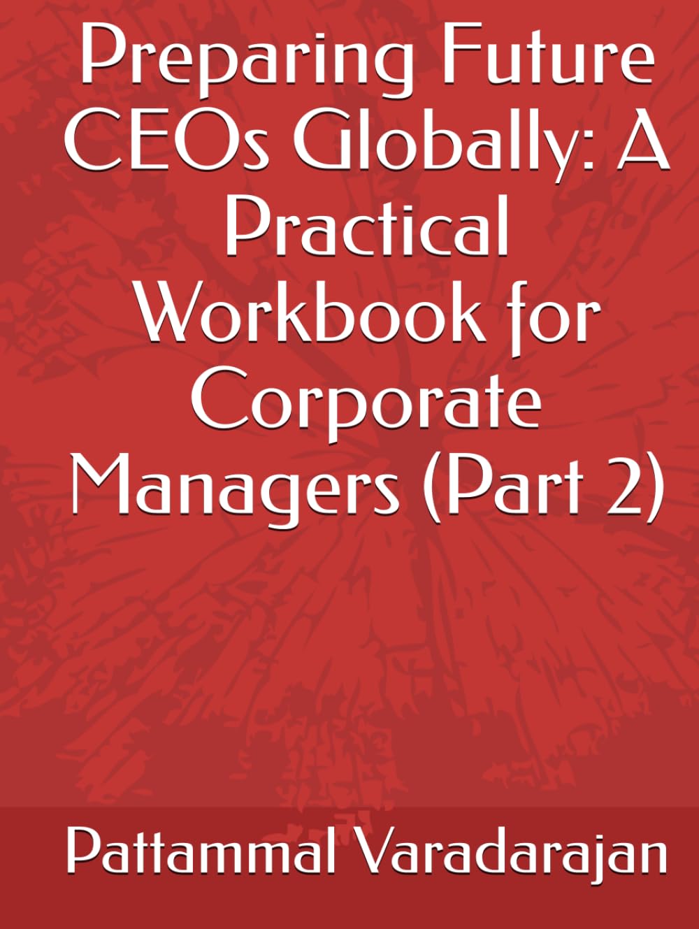 Preparing Future CEOs Globally: A Practical Workbook for Corporate Managers (Part 2) (Leadership Management)