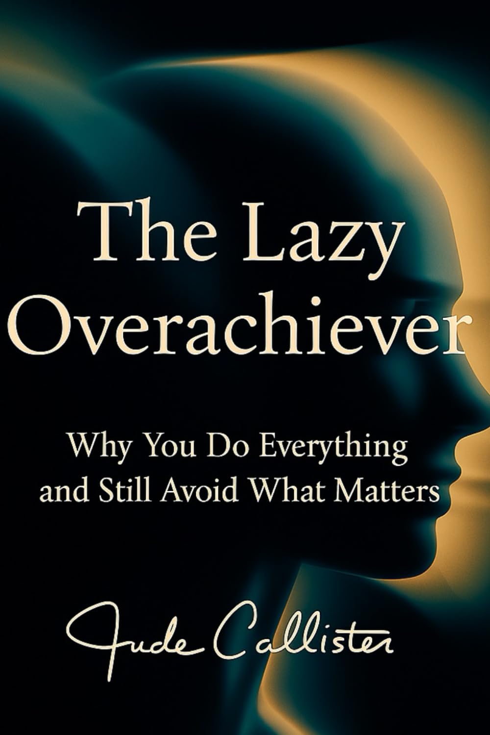 The Lazy Overachiever: Why You Do Everything and Still Avoid What Matters
