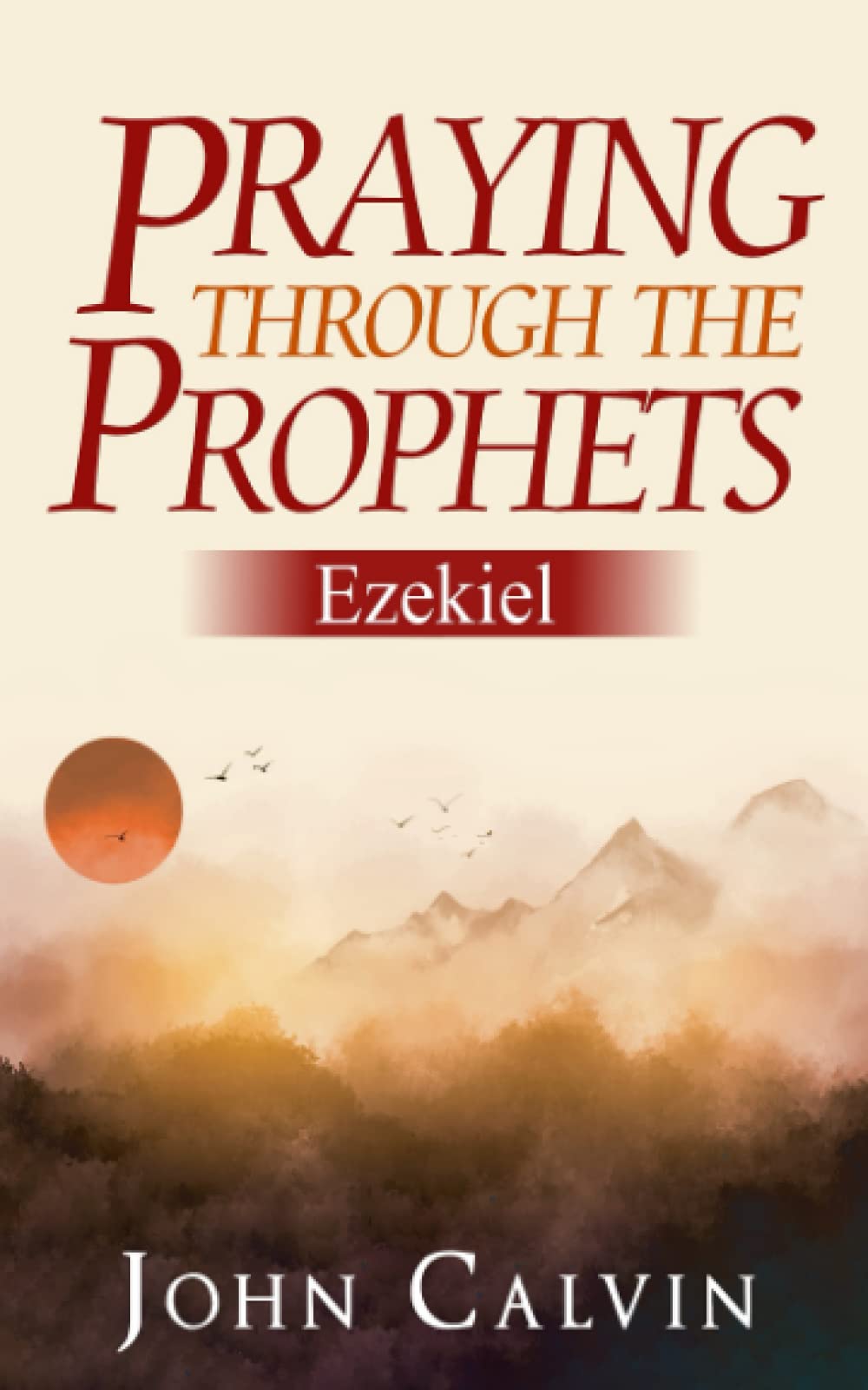 Praying through the Prophets: Ezekiel: Worthwhile Life Changing Bible Verses & Prayer