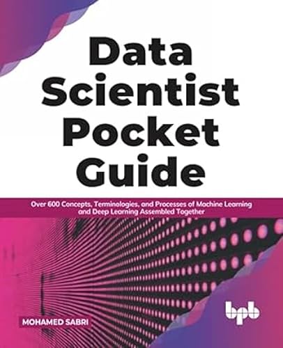 Data Scientist Pocket Guide: Over 600 Concepts, Terminologies, and Processes of Machine Learning and Deep Learning Assembled Together (English Edition)