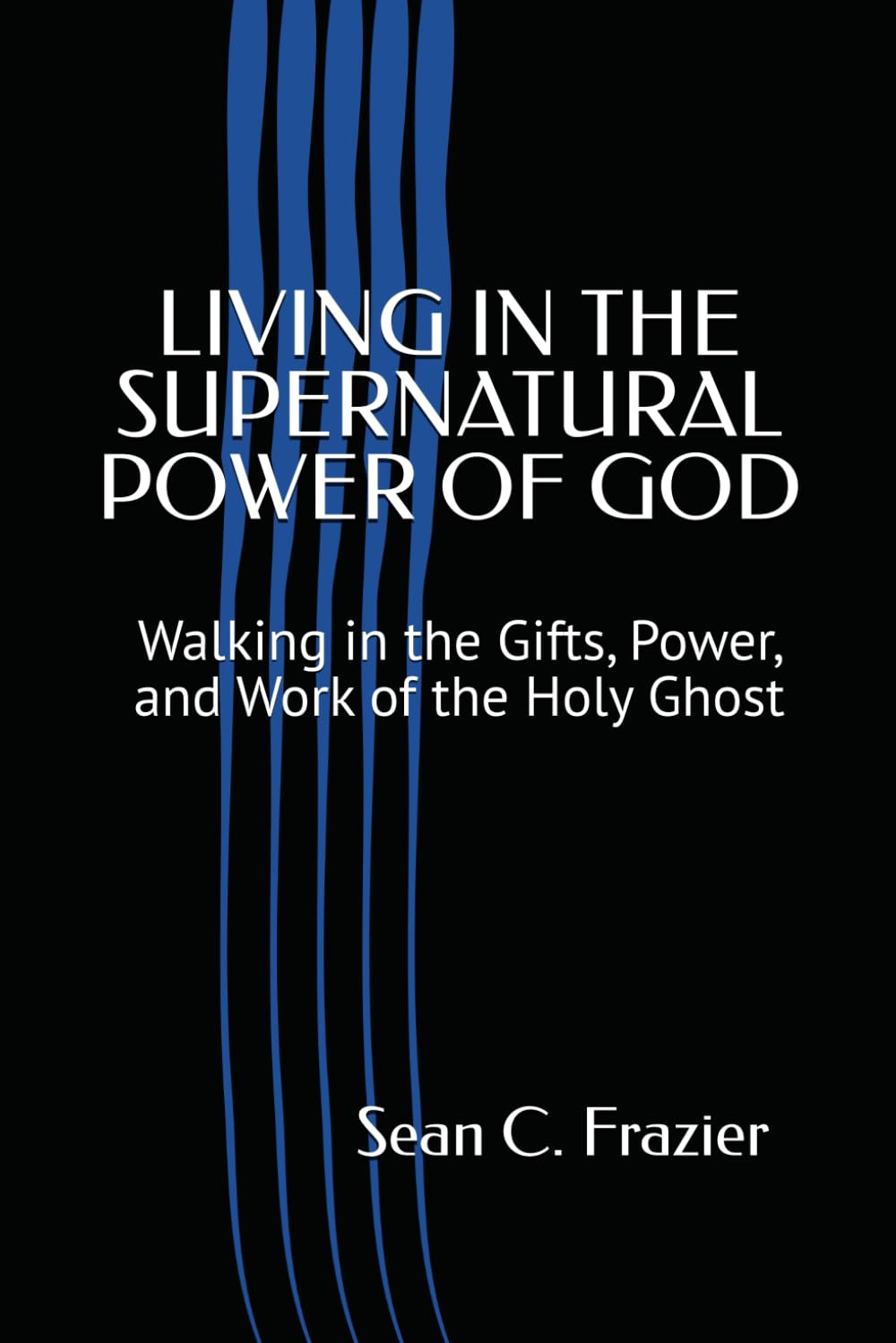 LIVING IN THE SUPERNATURAL POWER OF GOD: Walking in the Gifts, Power, and WORK of the Holy Ghost