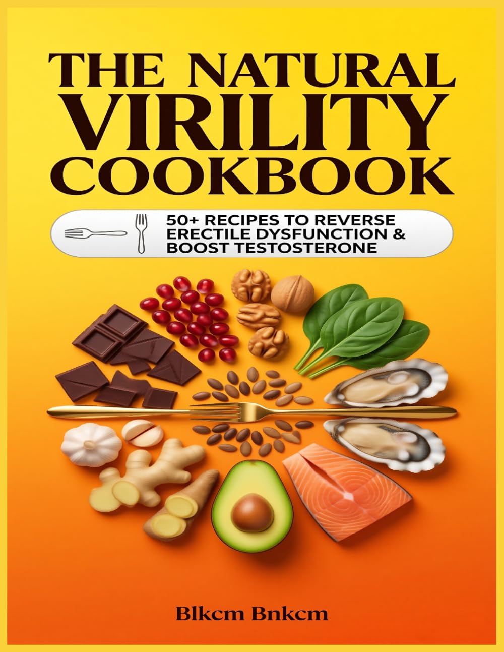 The Natural Virility Cookbook: 50+ Recipes to Reverse Erectile Dysfunction and Boost Testosterone