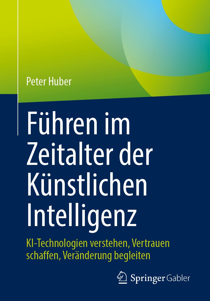 Führen im Zeitalter der Künstlichen Intelligenz: KI-Technologien verstehen, Vertrauen schaffen, Veränderung begleiten