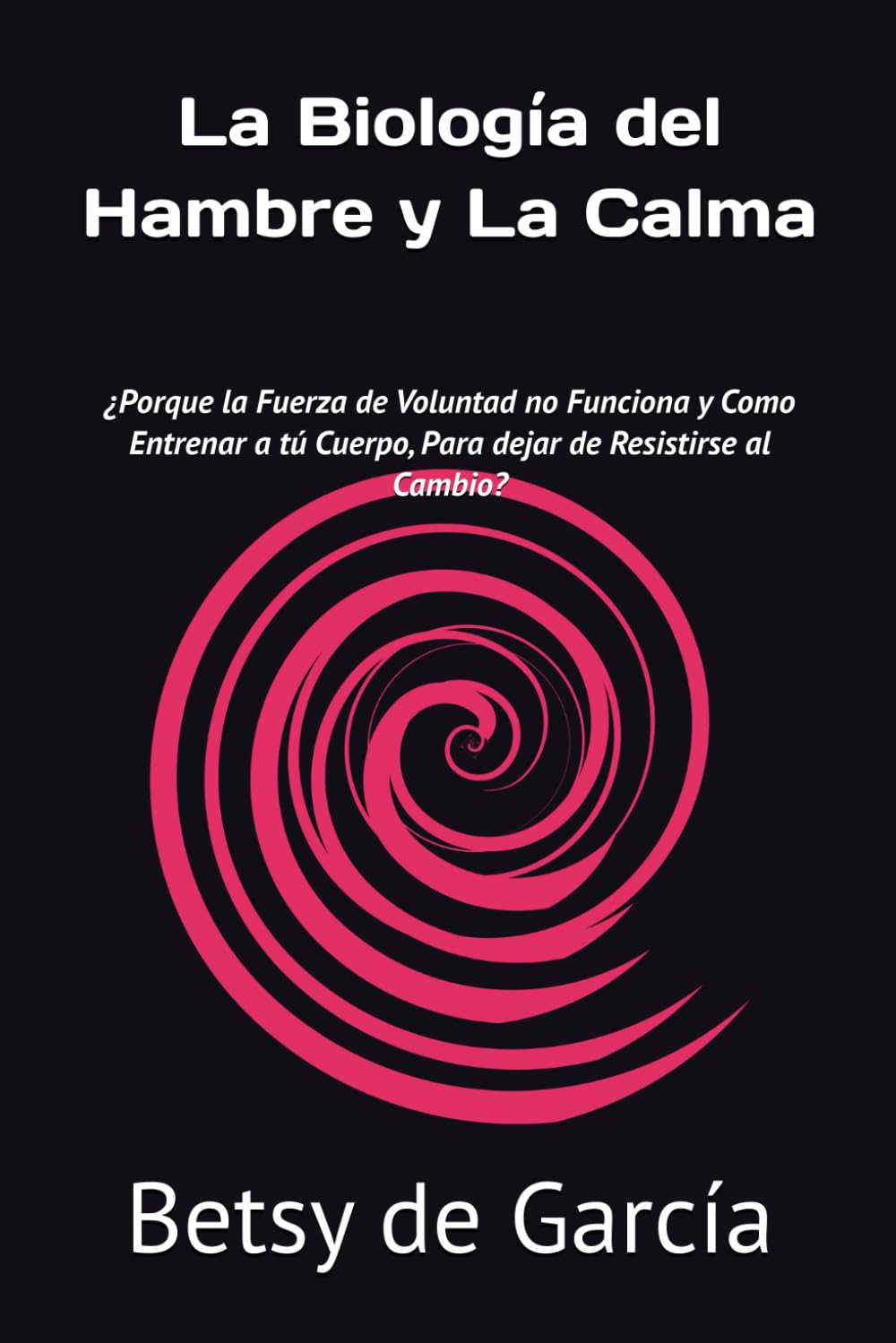 La Biología del Hambre y La Calma: ¿Porque la Fuerza de Voluntad no Funciona y Como Entrenar a tú Cuerpo, Para dejar de Resistirse al Cambio?