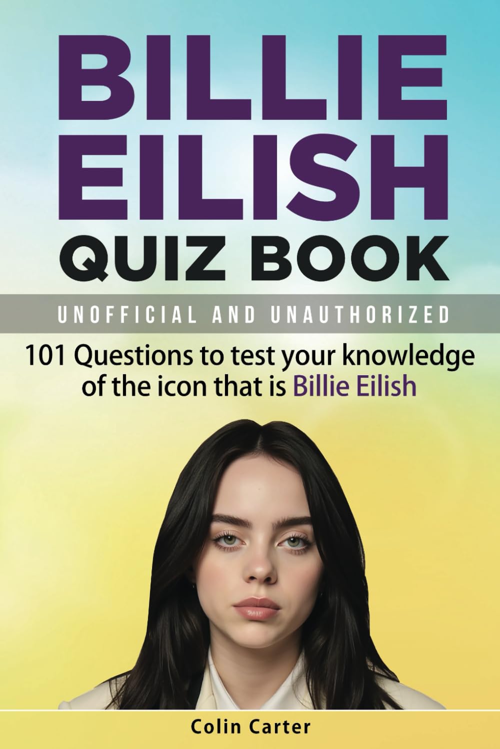 Billie Eilish Quiz Book: 101 Questions To Test Your Knowledge Of The Legend That Is Billie Eilish