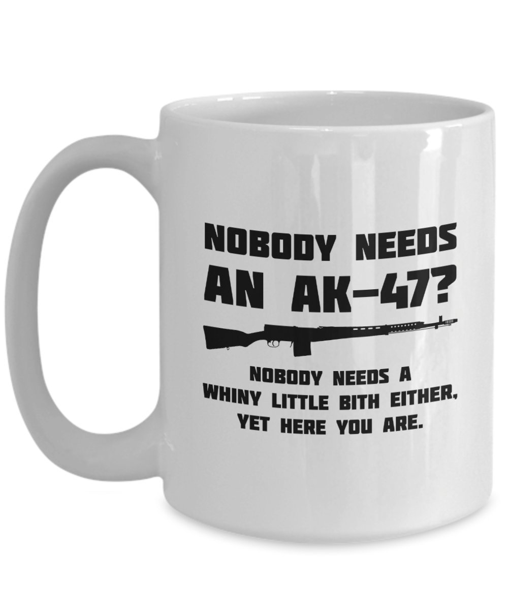 Amazon.com: AK-47 Coffee Mug - Humorous Gift for Gun Lovers - Nobody Needs  an AK-47? Nobody Needs a Whiny Little Bitch Either - Perfect for Coffee,  Tea, and More : Home & Kitchen