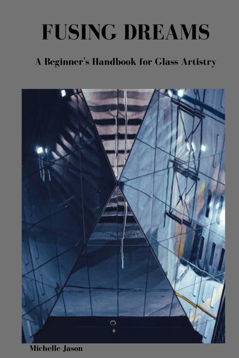 FUSING DREAMS: A Beginner's Handbook for Glass Artistry